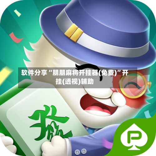 软件分享“朋朋麻将开挂器(免费)”开挂(透视)辅助-第3张图片