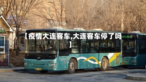 【疫情大连客车,大连客车停了吗】-第3张图片
