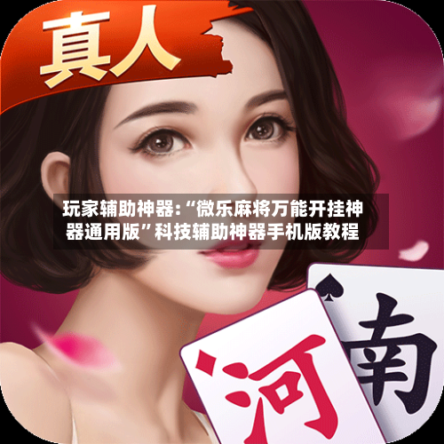 玩家辅助神器:“微乐麻将万能开挂神器通用版”科技辅助神器手机版教程-第2张图片