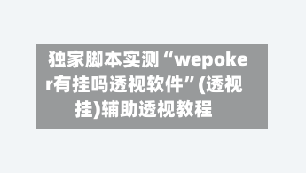 独家脚本实测“wepoker有挂吗透视软件”(透视挂)辅助透视教程-第1张图片