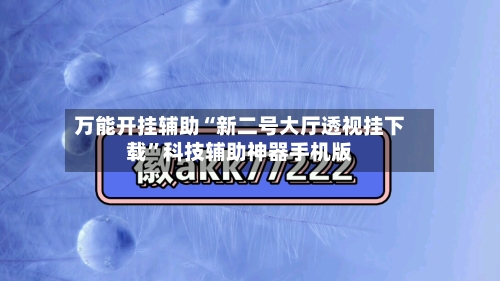 万能开挂辅助“新二号大厅透视挂下载	”科技辅助神器手机版-第2张图片