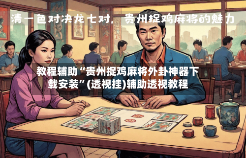 教程辅助“贵州捉鸡麻将外卦神器下载安装”(透视挂)辅助透视教程-第1张图片