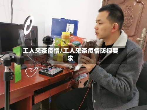 工人采茶疫情/工人采茶疫情防控要求-第3张图片