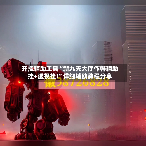 开挂辅助工具“新九天大厅作弊辅助挂+透视挂!”详细辅助教程分享-第1张图片