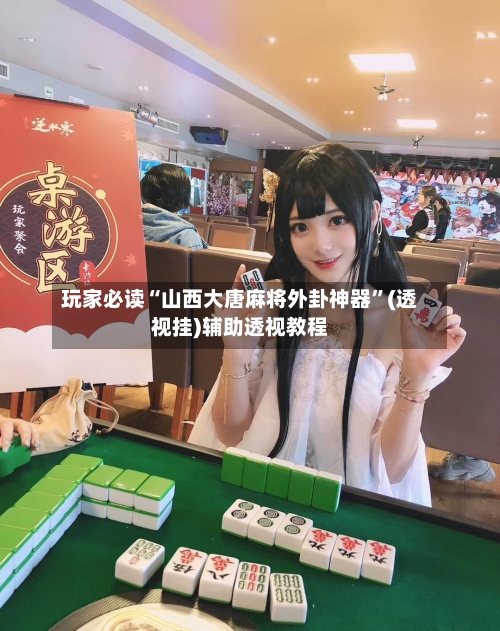 玩家必读“山西大唐麻将外卦神器”(透视挂)辅助透视教程-第1张图片