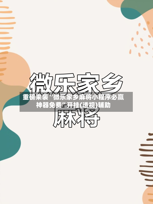 重磅来袭“微乐家乡麻将小程序必赢神器免费	”开挂(透视)辅助-第1张图片