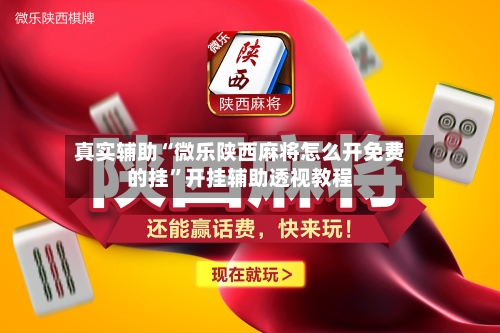 真实辅助“微乐陕西麻将怎么开免费的挂”开挂辅助透视教程-第1张图片