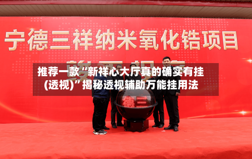 推荐一款“新祥心大厅真的确实有挂(透视)	”揭秘透视辅助万能挂用法-第2张图片