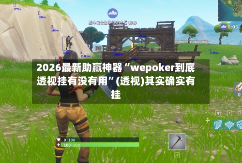 2026最新助赢神器“wepoker到底透视挂有没有用”(透视)其实确实有挂-第1张图片