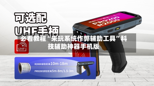 必看教程“来玩系统作弊辅助工具	”科技辅助神器手机版-第1张图片