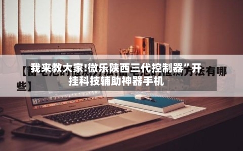 我来教大家!微乐陕西三代控制器”开挂科技辅助神器手机-第1张图片