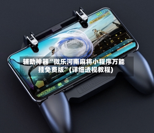 辅助神器“微乐河南麻将小程序万能挂免费版”(详细透视教程)-第1张图片