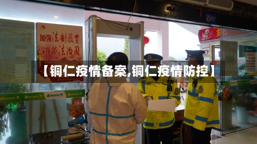 【铜仁疫情备案,铜仁疫情防控】-第1张图片