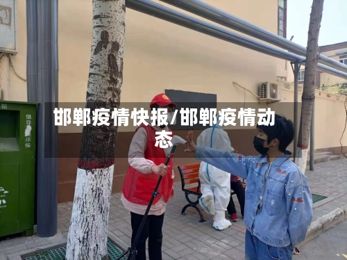 邯郸疫情快报/邯郸疫情动态-第3张图片