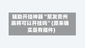 辅助开挂神器“聚友贵州麻将可以开挂吗”(原来确实是有插件)-第1张图片