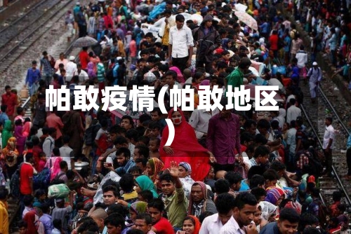 帕敢疫情(帕敢地区)-第1张图片