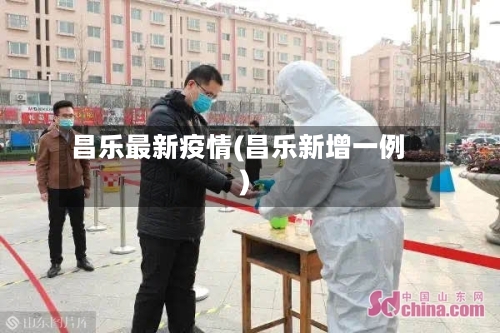 昌乐最新疫情(昌乐新增一例)-第2张图片