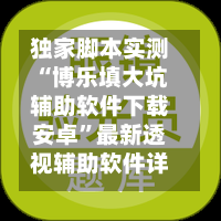 独家脚本实测“博乐填大坑辅助软件下载安卓”最新透视辅助软件详细教程官方版下载-第1张图片