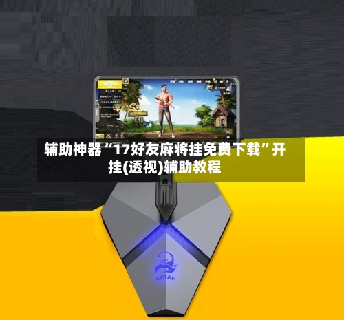 辅助神器“17好友麻将挂免费下载	”开挂(透视)辅助教程-第1张图片