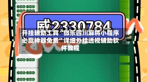 开挂辅助工具“微乐四川麻将小程序必赢神器免费	”详细外挂透视辅助软件教程-第1张图片