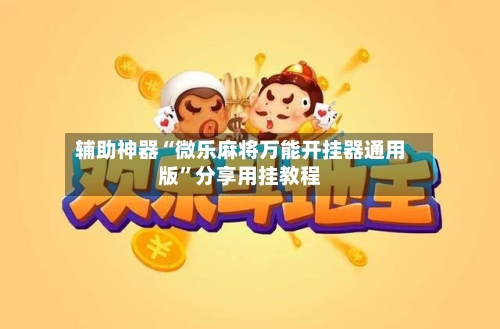 辅助神器“微乐麻将万能开挂器通用版”分享用挂教程-第1张图片
