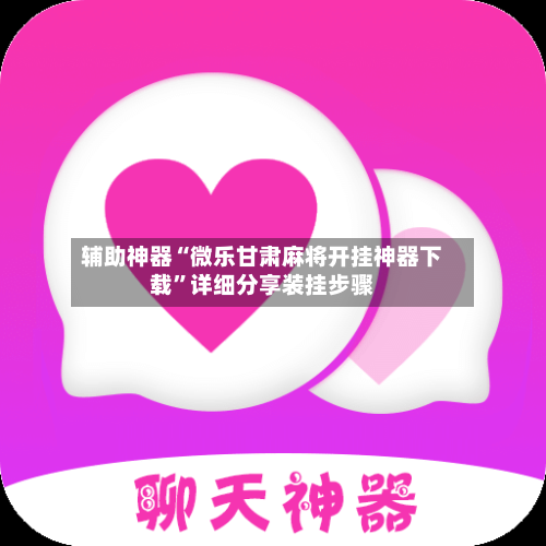 辅助神器“微乐甘肃麻将开挂神器下载”详细分享装挂步骤-第1张图片