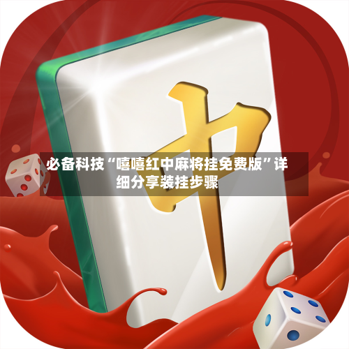 必备科技“嘻嘻红中麻将挂免费版”详细分享装挂步骤-第2张图片
