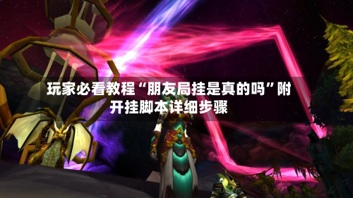 玩家必看教程“朋友局挂是真的吗”附开挂脚本详细步骤-第1张图片