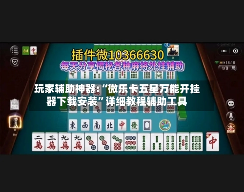 玩家辅助神器:“微乐卡五星万能开挂器下载安装	”详细教程辅助工具-第1张图片