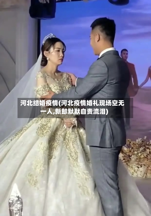 河北结婚疫情(河北疫情婚礼现场空无一人,新郎默默自责流泪)-第2张图片