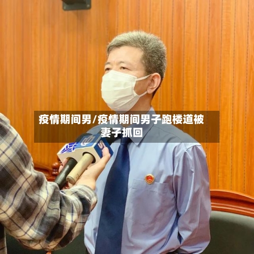 疫情期间男/疫情期间男子跑楼道被妻子抓回-第1张图片