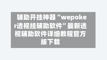 辅助开挂神器“wepoker透视挂辅助软件	”最新透视辅助软件详细教程官方版下载-第1张图片