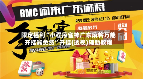 限定福利“小程序雀神广东麻将万能开挂器免费”开挂(透视)辅助教程-第2张图片