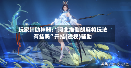 玩家辅助神器:“河北推倒胡麻将玩法有挂吗”开挂(透视)辅助-第3张图片