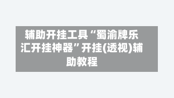 辅助开挂工具“蜀渝牌乐汇开挂神器	”开挂(透视)辅助教程-第2张图片