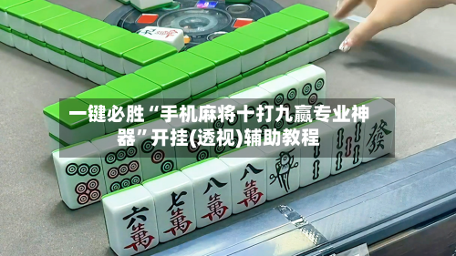 一键必胜“手机麻将十打九赢专业神器”开挂(透视)辅助教程-第1张图片
