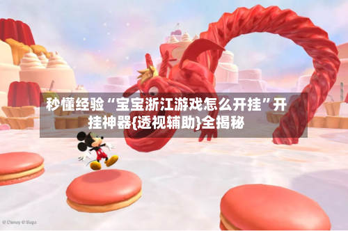 秒懂经验“宝宝浙江游戏怎么开挂	”开挂神器{透视辅助}全揭秘-第2张图片