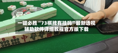 一键必胜“73棋牌有挂吗”最新透视辅助软件详细教程官方版下载-第1张图片