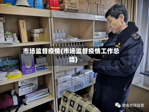 市场监督疫情(市场监督疫情工作总结)-第3张图片