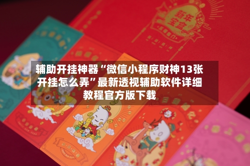 辅助开挂神器“微信小程序财神13张开挂怎么弄	”最新透视辅助软件详细教程官方版下载-第1张图片