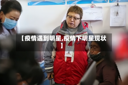 【疫情遇到明星,疫情下明星现状】-第2张图片