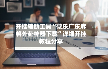 开挂辅助工具“微乐广东麻将外卦神器下载”详细开挂教程分享-第1张图片