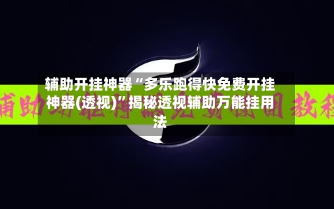 辅助开挂神器“多乐跑得快免费开挂神器(透视)	”揭秘透视辅助万能挂用法-第1张图片