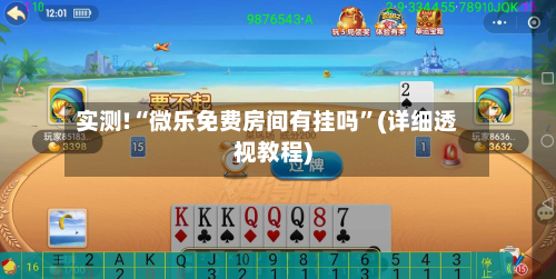 实测!“微乐免费房间有挂吗”(详细透视教程)-第3张图片