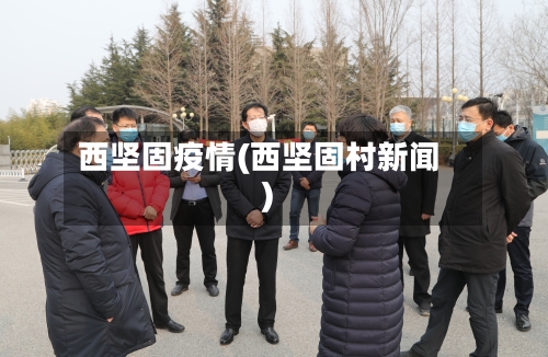 西坚固疫情(西坚固村新闻)-第3张图片