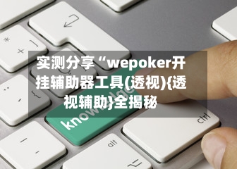 实测分享“wepoker开挂辅助器工具(透视){透视辅助}全揭秘-第1张图片