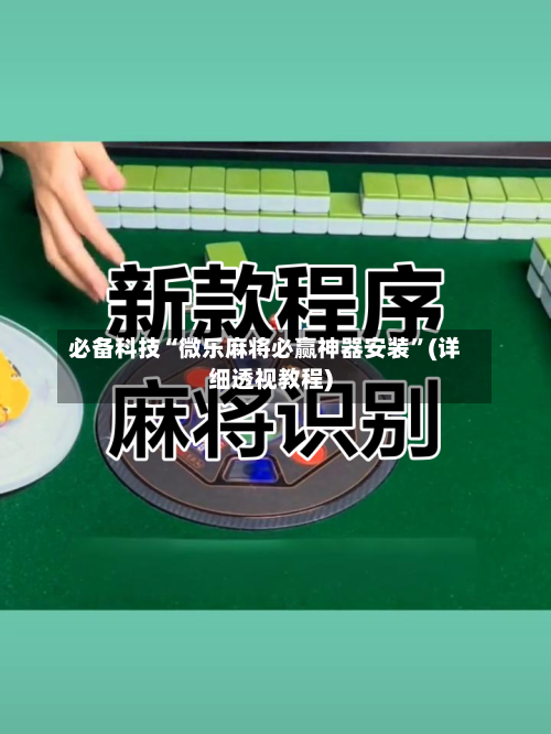 必备科技“微乐麻将必赢神器安装”(详细透视教程)-第1张图片