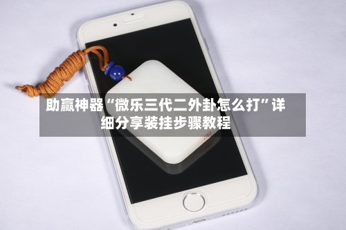 助赢神器“微乐三代二外卦怎么打	”详细分享装挂步骤教程-第1张图片