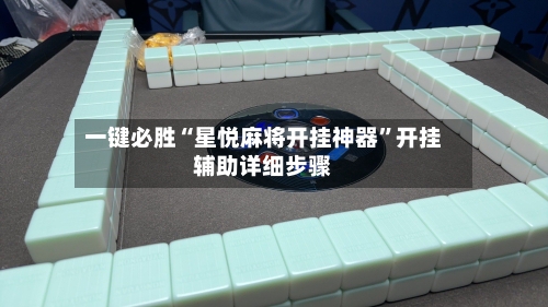 一键必胜“星悦麻将开挂神器”开挂辅助详细步骤-第3张图片