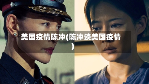 美国疫情陈冲(陈冲谈美国疫情)-第3张图片